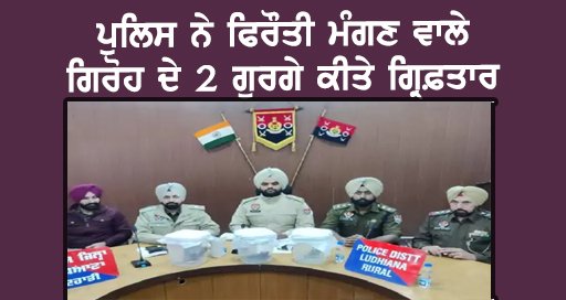 ਪੁਲਿਸ ਨੇ ਫਿਰੌਤੀ ਮੰਗਣ ਵਾਲੇ ਗਿਰੋਹ ਦੇ 2 ਗੁਰਗੇ ਕੀਤੇ ਗ੍ਰਿਫ਼ਤਾਰ