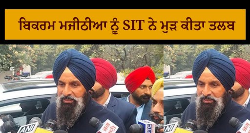 ਬਿਕਰਮ ਮਜੀਠੀਆ ਨੂੰ SIT ਨੇ ਮੁੜ ਕੀਤਾ ਤਲਬ