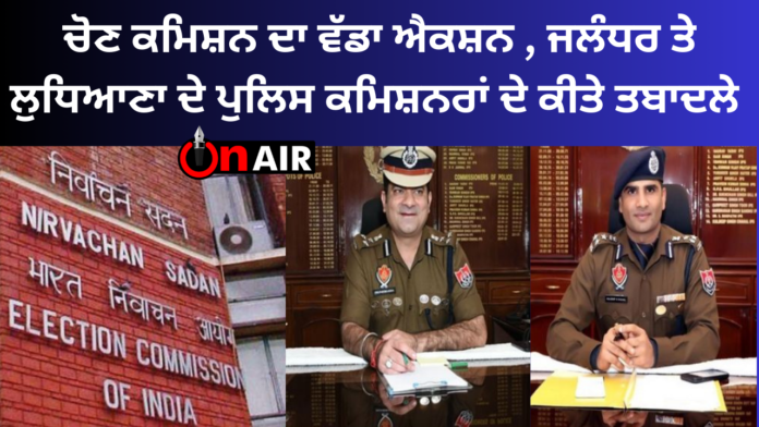 Big action of Election Commission, transfers of police commissioners of Jalandhar and Ludhiana