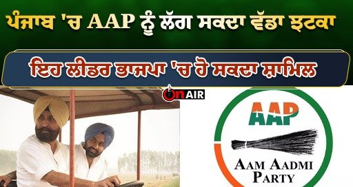 AAP may face a big blow in Punjab, this leader may join BJP