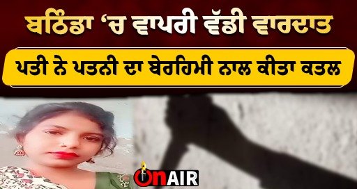 A big incident happened in Bathinda, the husband brutally killed his wife