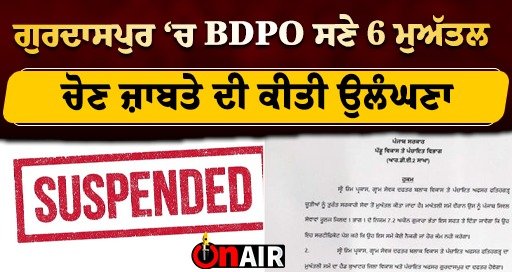 6 suspended including BDPO in Gurdaspur, violation of election code