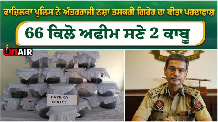 Fazilka police busted an inter-state drug trafficking gang, arrested 2 with 66 kg of opium