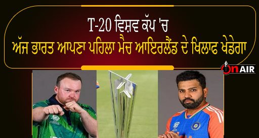 T-20 ਵਿਸ਼ਵ ਕੱਪ ‘ਚ ਅੱਜ ਭਾਰਤ ਆਪਣਾ ਪਹਿਲਾ ਮੈਚ ਆਇਰਲੈਂਡ ਦੇ ਖਿਲਾਫ ਖੇਡੇਗਾ